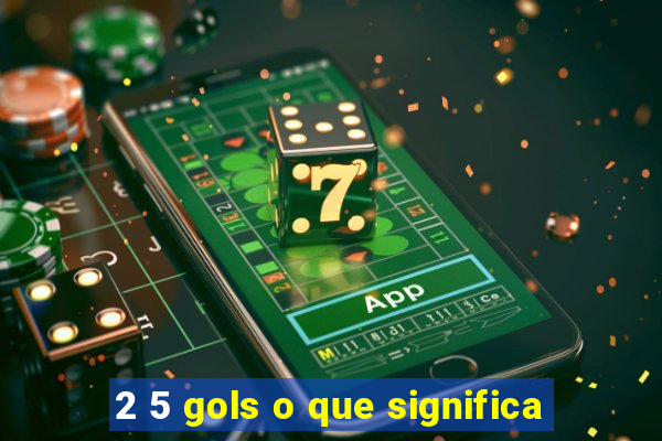 2 5 gols o que significa